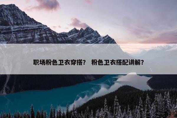 职场粉色卫衣穿搭？ 粉色卫衣搭配讲解？