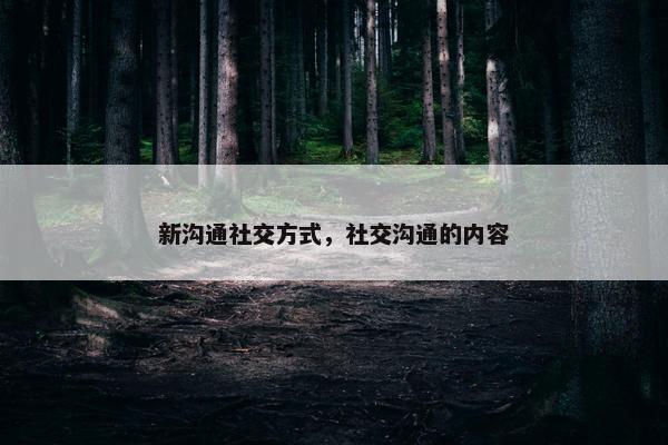 新沟通社交方式，社交沟通的内容