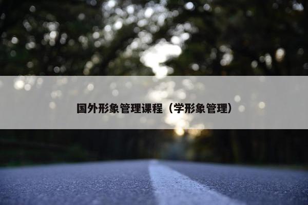 国外形象管理课程（学形象管理）