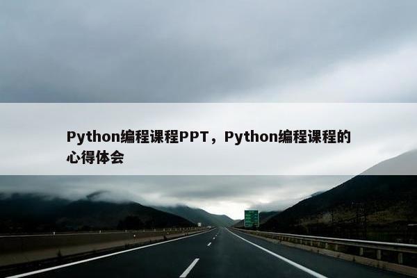 Python编程课程PPT，Python编程课程的心得体会