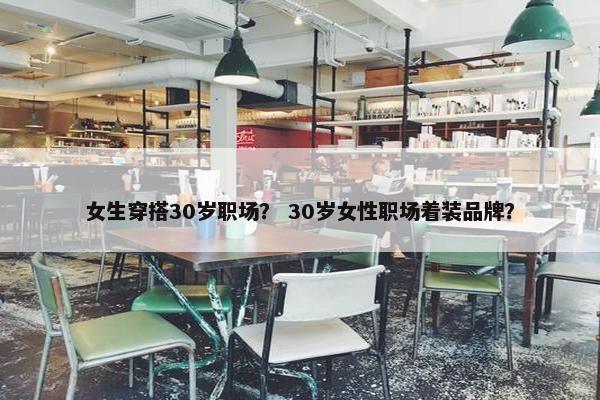女生穿搭30岁职场？ 30岁女性职场着装品牌？