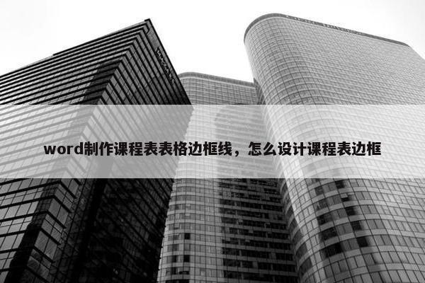 word制作课程表表格边框线，怎么设计课程表边框