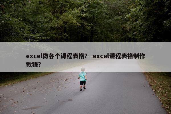 excel做各个课程表格？ excel课程表格制作教程？
