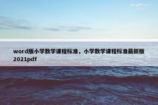 word版小学数学课程标准，小学数学课程标准最新版2021pdf