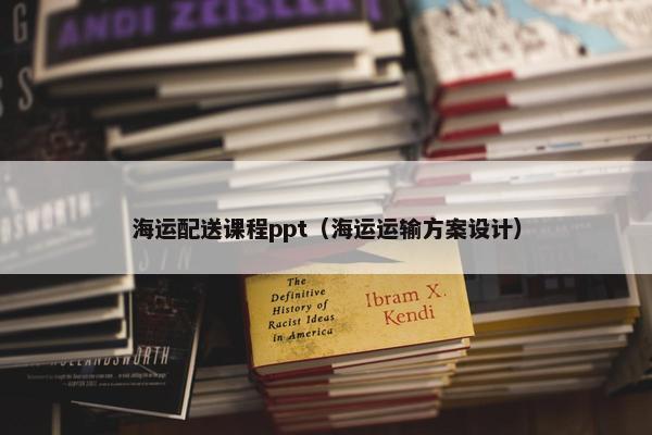 海运配送课程ppt（海运运输方案设计）