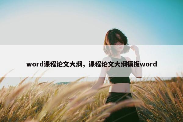 word课程论文大纲，课程论文大纲模板word