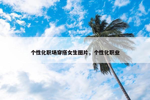 个性化职场穿搭女生图片，个性化职业