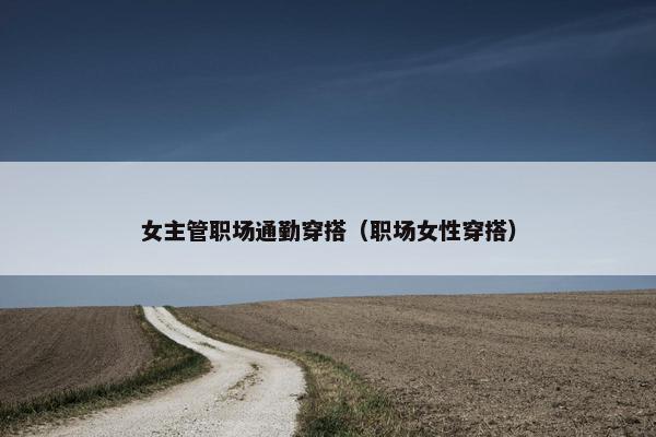 女主管职场通勤穿搭（职场女性穿搭）