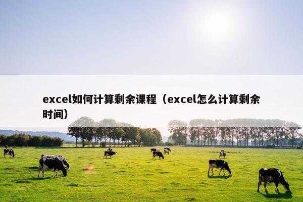 excel如何计算剩余课程（excel怎么计算剩余时间）