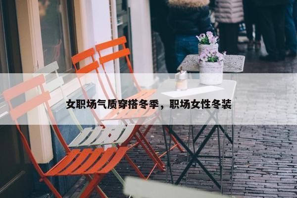 女职场气质穿搭冬季，职场女性冬装