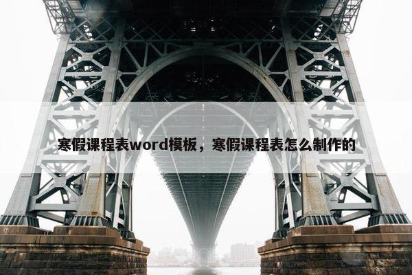 寒假课程表word模板，寒假课程表怎么制作的