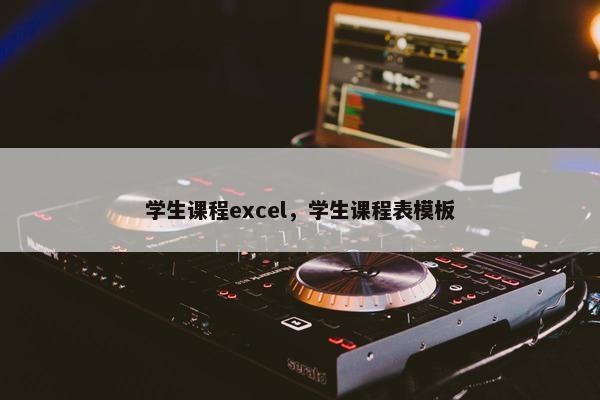 学生课程excel，学生课程表模板