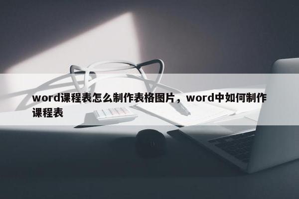 word课程表怎么制作表格图片，word中如何制作课程表