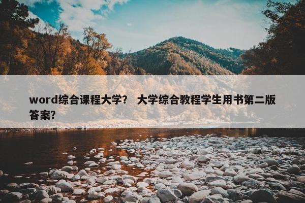 word综合课程大学？ 大学综合教程学生用书第二版答案？
