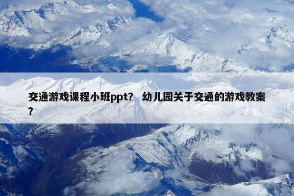 交通游戏课程小班ppt？ 幼儿园关于交通的游戏教案？