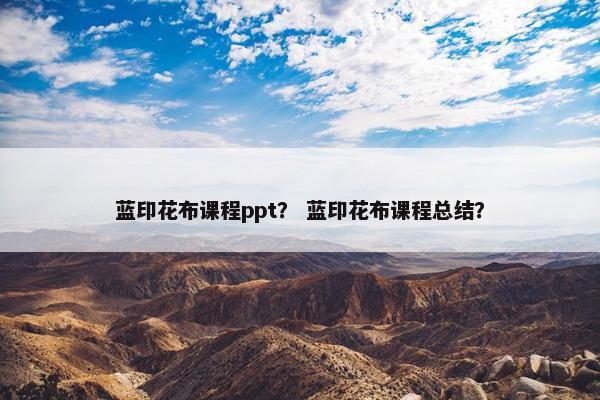 蓝印花布课程ppt？ 蓝印花布课程总结？