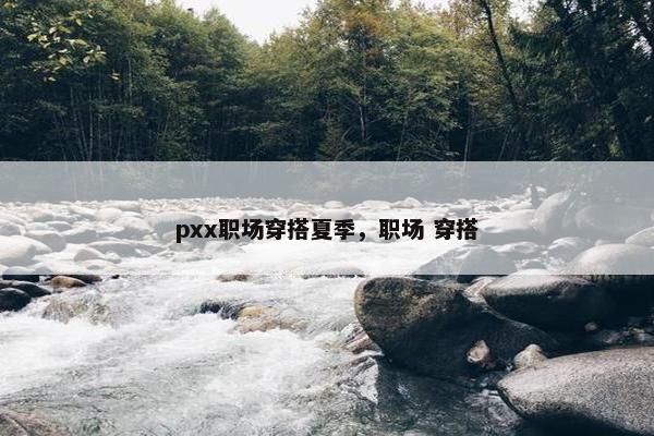 pxx职场穿搭夏季，职场 穿搭