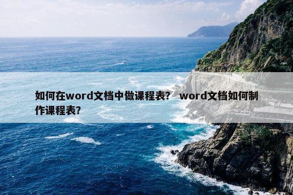 如何在word文档中做课程表？ word文档如何制作课程表？