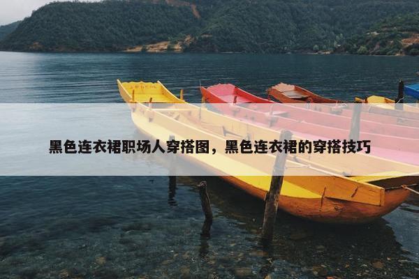 黑色连衣裙职场人穿搭图，黑色连衣裙的穿搭技巧