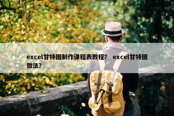 excel甘特图制作课程表教程？ excel甘特图做法？