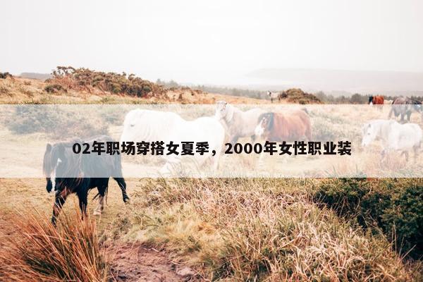 02年职场穿搭女夏季，2000年女性职业装