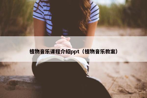 植物音乐课程介绍ppt（植物音乐教案）