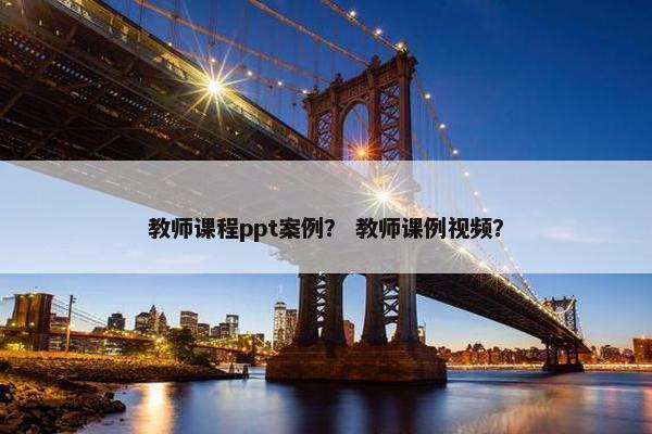 教师课程ppt案例？ 教师课例视频？
