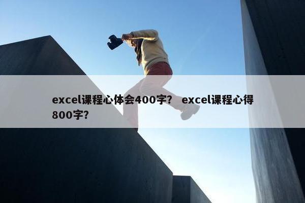 excel课程心体会400字？ excel课程心得800字？