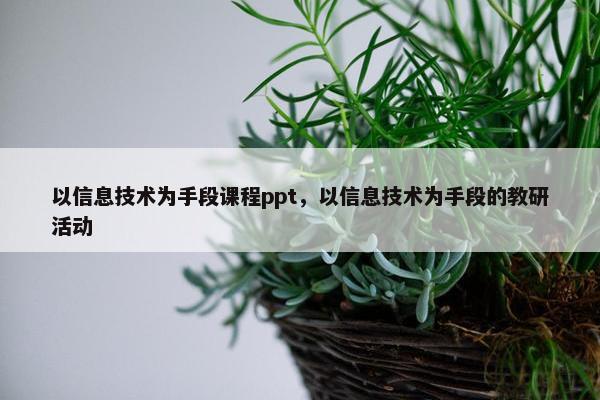 以信息技术为手段课程ppt，以信息技术为手段的教研活动