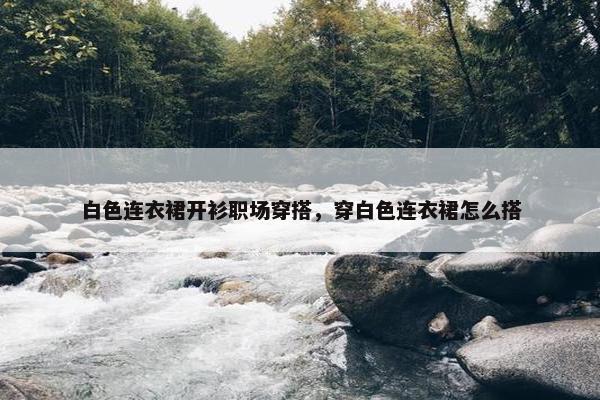 白色连衣裙开衫职场穿搭，穿白色连衣裙怎么搭
