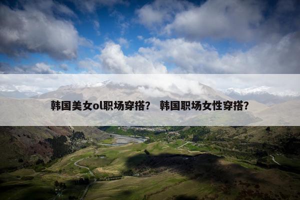 韩国美女ol职场穿搭？ 韩国职场女性穿搭？