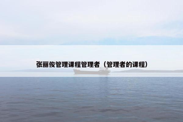 张丽俊管理课程管理者（管理者的课程）