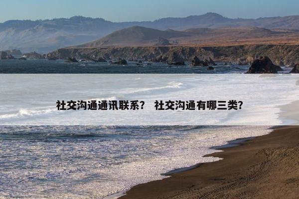 社交沟通通讯联系？ 社交沟通有哪三类？