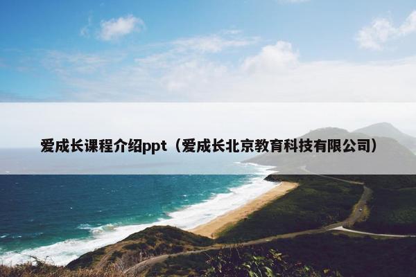 爱成长课程介绍ppt（爱成长北京教育科技有限公司）