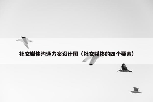 社交媒体沟通方案设计图（社交媒体的四个要素）