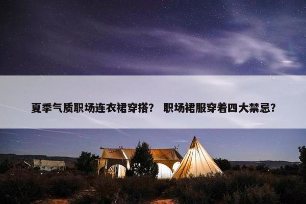 夏季气质职场连衣裙穿搭？ 职场裙服穿着四大禁忌？