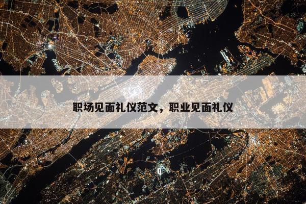 职场见面礼仪范文，职业见面礼仪