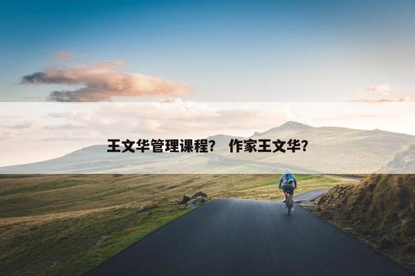 王文华管理课程？ 作家王文华？