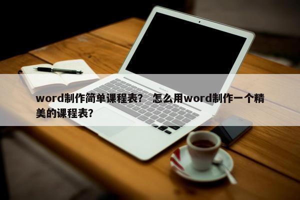 word制作简单课程表？ 怎么用word制作一个精美的课程表？