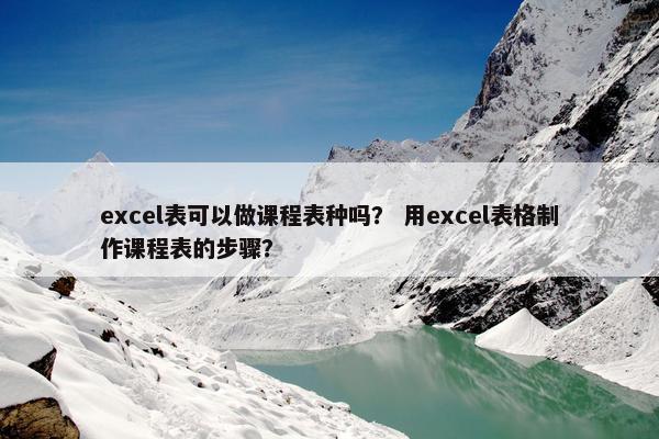 excel表可以做课程表种吗？ 用excel表格制作课程表的步骤？