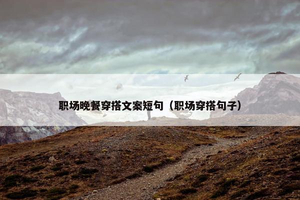 职场晚餐穿搭文案短句（职场穿搭句子）