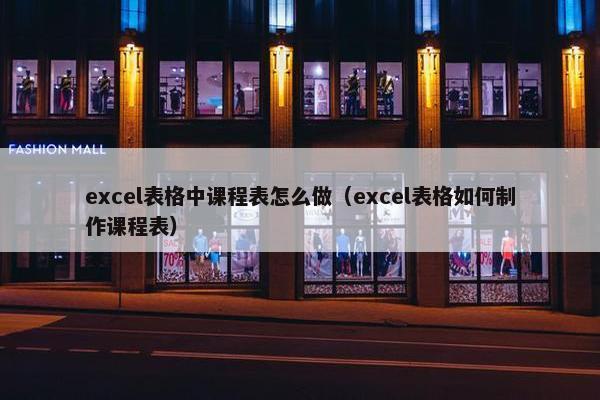 excel表格中课程表怎么做（excel表格如何制作课程表）