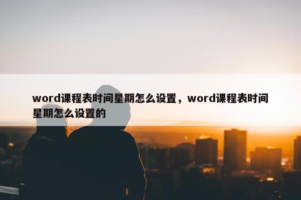 word课程表时间星期怎么设置，word课程表时间星期怎么设置的