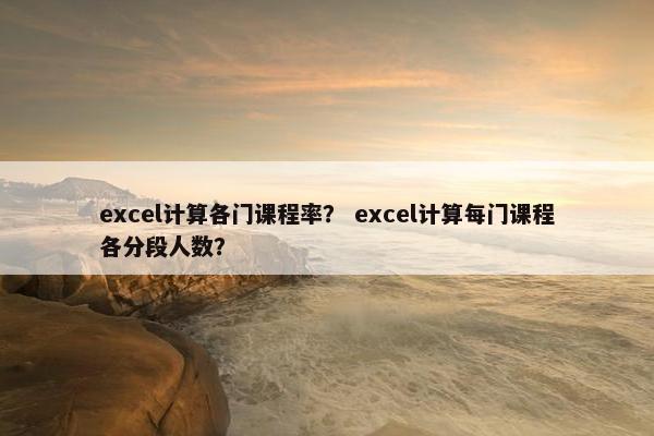 excel计算各门课程率？ excel计算每门课程各分段人数？