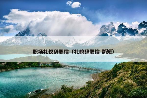 职场礼仪辞职信（礼貌辞职信 简短）