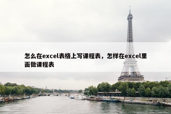 怎么在excel表格上写课程表，怎样在excel里面做课程表
