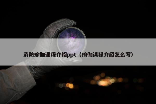 消防瑜伽课程介绍ppt（瑜伽课程介绍怎么写）