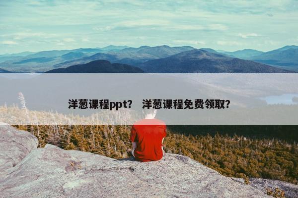 洋葱课程ppt？ 洋葱课程免费领取？