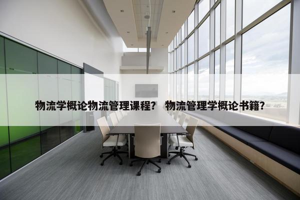物流学概论物流管理课程？ 物流管理学概论书籍？