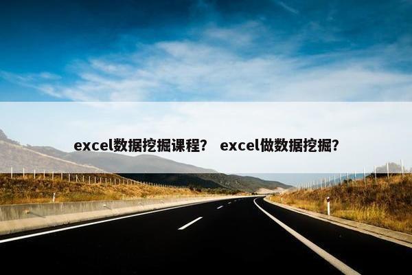 excel数据挖掘课程？ excel做数据挖掘？